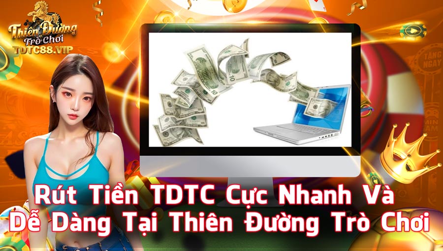 Rút Tiền TDTC Cực Nhanh Và Dễ Dàng Tại Thiên Đường Trò Chơi