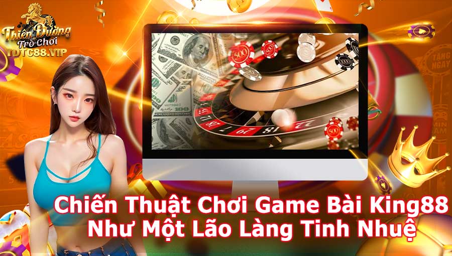 Chiến thuật chơi Game Bài King88 như một lão làng tinh nhuệ