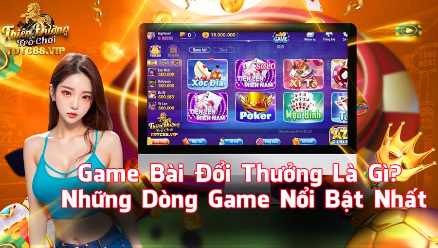 Game Bài Đổi Thưởng Là Gì? Những Dòng Game Nổi Bật Nhất