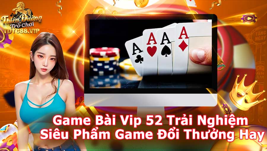 Game Bài Vip 52 Trải Nghiệm Siêu Phẩm Game Đổi Thưởng Hay