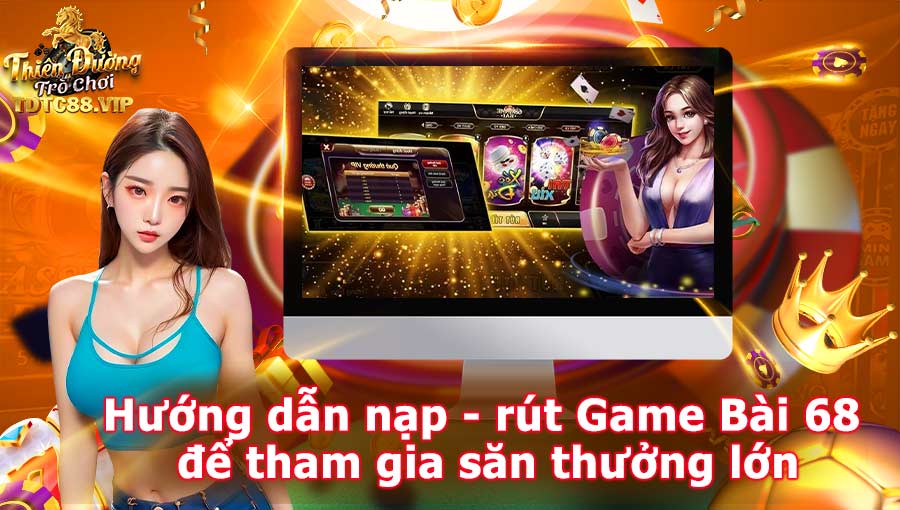 Hướng dẫn nạp, rút Game Bài 68 để tham gia săn thưởng lớn