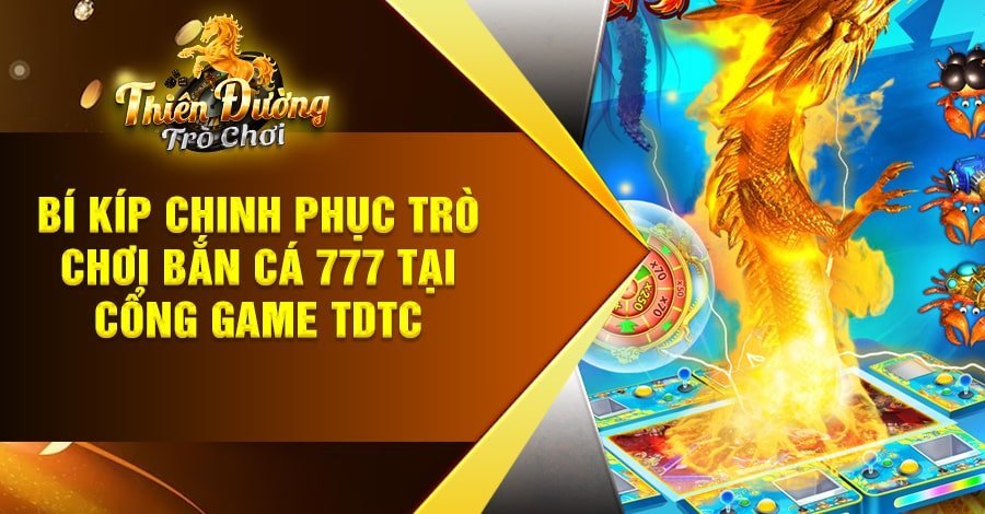 Bí kíp chinh phục trò chơi bắn cá 777 tại cổng game TDTC