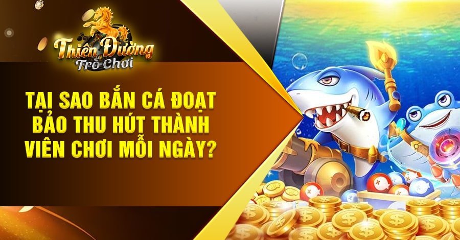 Tại sao Bắn Cá Đoạt Bảo thu hút thành viên chơi mỗi ngày?