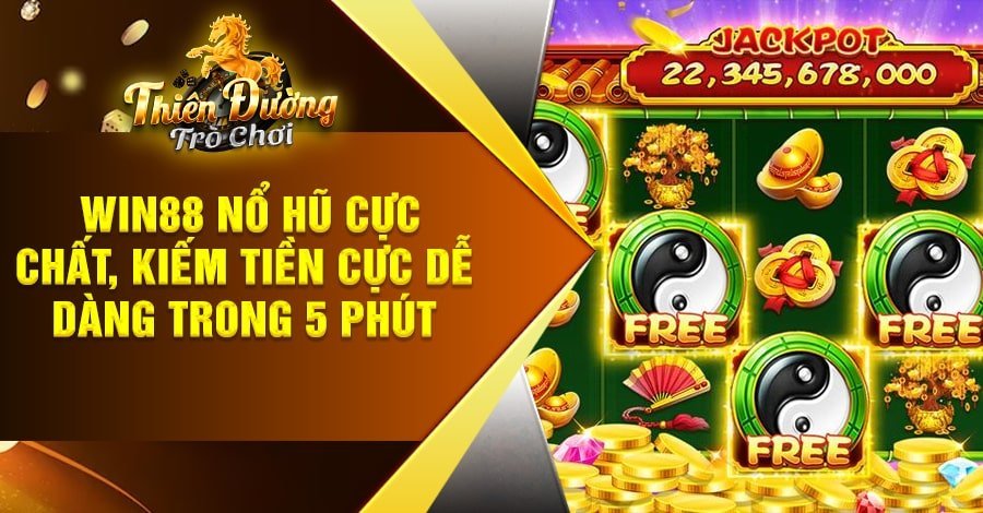 Win88 Nổ Hũ cực chất, kiếm tiền cực dễ dàng trong 5 phút