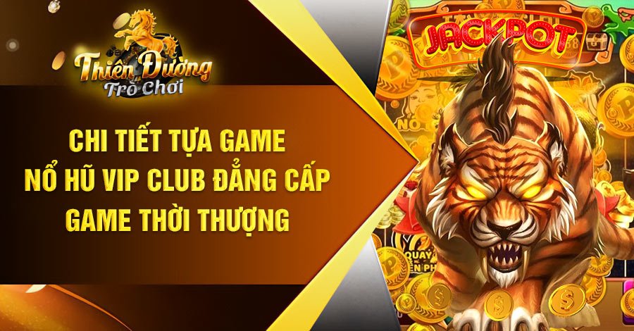Chi tiết tựa game Nổ Hũ vip club đẳng cấp game thời thượng