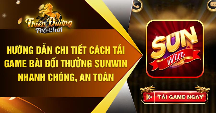 Chi tiết cách tải game bài đổi Sunwin nhanh chóng, an toàn