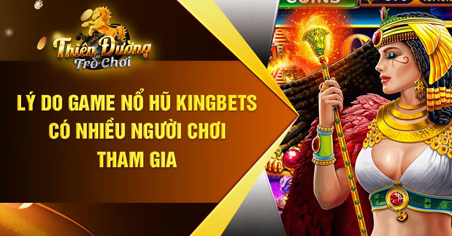 Lý do game Nổ Hũ kingbets có nhiều người chơi tham gia