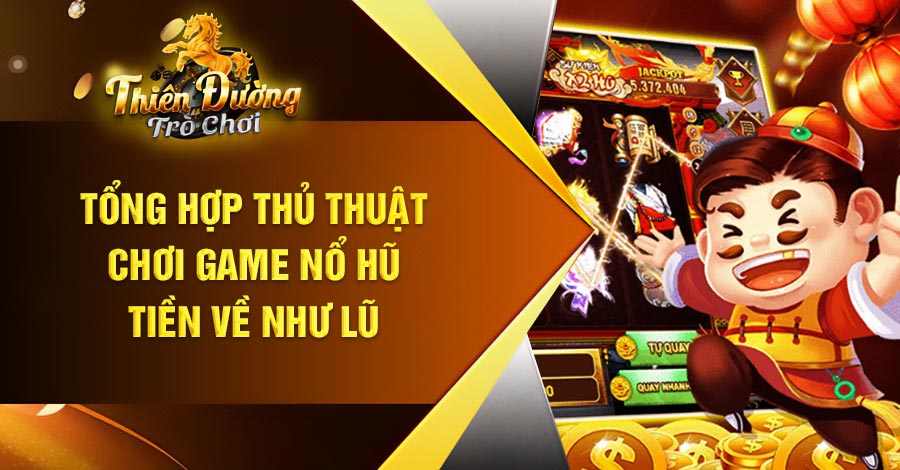 Tổng hợp thủ thuật chơi game Nổ Hũ tiền về như lũ