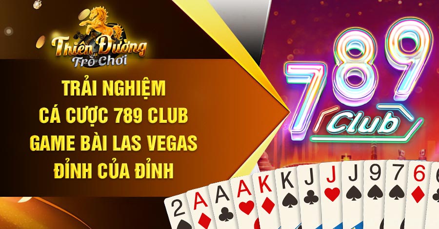 Trải nghiệm cá cược 789 club - game bài las vegas đỉnh cao