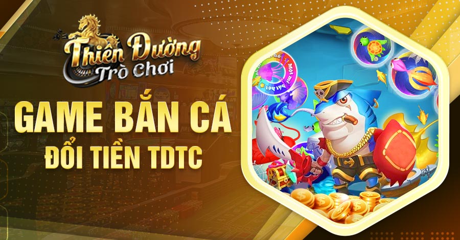cách chơi game bắn cá đổi tiền TDTC